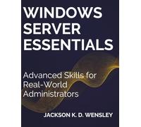 Windows Server Essentials: Advanced Skills for Real-World Administrators (Programming and Coding Essentials for Beginners)