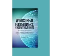 Windsurf AI for Beginners: Code Without Limits: From Idea to Deployment - How AI-Powered Coding Transforms Beginners into Full-Stack Developers