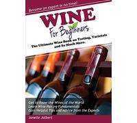 Wine for Beginners: The Ultimate Wine Book on Tasting, Varietals, and So Much More
