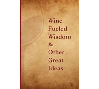 Wine-Fueled Wisdom & Other Great Ideas: Inspirational Notebook Journal perfect to the Office and Home | Gag Gift Idea for Boss, Coworkers and Employees | Birthday and Christmas Gift for Friend