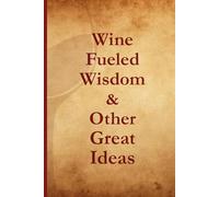 Wine-Fueled Wisdom & Other Great Ideas: Inspirational Notebook Journal perfect to the Office and Home | Gag Gift Idea for Boss, Coworkers and Employees | Birthday and Christmas Gift for Friend