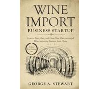 Wine Import Business Startup: How to Start, Run, and Grow Your Own successful Wine importing Business from Home