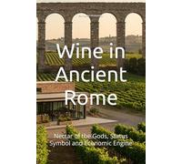 Wine in Ancient Rome: Nectar of the Gods, Status Symbol and Economic Engine (Wines of the World)