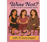 Wine Not? A Fun & Flirty Coloring Book: A Fun & Flirty Coloring Book for Adults, especially Wine Lovers