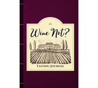 Wine Not? Tasting Journal for Wine Lovers: For Wine Tastings, Beginners, Professionals, or Those Curious About Wine
