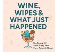 Wine, Wipes & What Just Happened?: The Funny Gift Book Every New Mum Actually Needs (The Mum Survival Series)