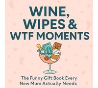 Wine, Wipes & WTF Moments: The Funny Gift Book Every New Mum Actually Needs (The Mum Survival Series)
