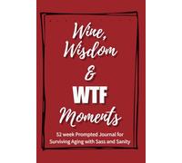 Wine, Wisdom & WTF Moments: Notes on Surviving Aging with Sass and Sanity - A 52-Week Prompted Journal