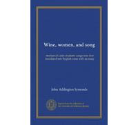 Wine, women, and song: mediaeval Latin students' songs now first translated into English verse with an essay