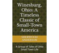 Winesburg, Ohio: A Timeless Classic of Small-Town America: A Group of Tales of Ohio Small Town Life