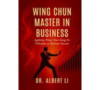 Wing Chun Master in Business: Applying Wing Chun Kung Fu Principles to Business Success