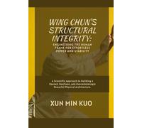 Wing Chun's Structural Integrity: Engineering the Human Frame for Effortless Power and Stability: A Scientific Approach to Building a Rooted, ... Powerful Physical Architecture.