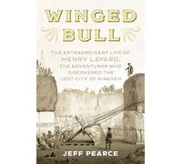 Winged Bull: The Extraordinary Life of Henry Layard, the Adventurer Who Discovered the Lost City of Nineveh