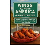 Wings Across America: The Northeast Wing Trail: Buffalo, NYC & Philly Chicken Wing Recipes with Famous Sauces & Dry Rubs Cookbook