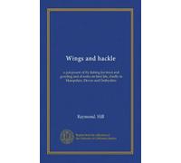 Wings and hackle: a pot-pourri of fly fishing for trout and grayling and of notes on bird life, chiefly in Hampshire, Devon and Derbyshire