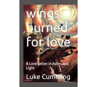 wings burned for love: A Love Letter in Ashes and Light