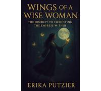 Wings of a Wise Woman: The Journey To Embodying The Empress Within