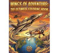 Wings of Adventure: The Ultimate Coloring Book: A High-Flying Collection for Kids, Teens, and Adults Featuring 50+ Commercial Airliners, Military Fighter Jets, Vintage Biplanes, and Helicopters