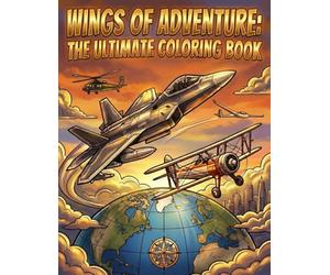 Wings of Adventure: The Ultimate Coloring Book: A High-Flying Collection for Kids, Teens, and Adults Featuring 50+ Commercial Airliners, Military Fighter Jets, Vintage Biplanes, and Helicopters