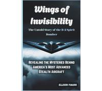Wings of Invisibility:The Untold Story of the B-2 Spirit Bomber: Revealing the Mysteries Behind America’s Most Advanced Stealth Aircraft (Fighter Jet ... The Evolution of Modern Combat Aircraft)