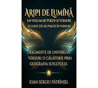 Wings of Light: Aripi de Lumina: Fragments of the Universe in Verse: Fragmente de Univers in Versuri, o Calatorie prin Geografia Sufletului - Romanian Edition