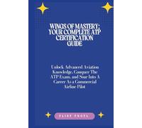 Wings of Mastery: Your Complete ATP Certification Guide: Unlock Advanced Aviation Knowledge, Conquer The ATP Exam, and Soar Into A Career As a Commercial Airline Pilot