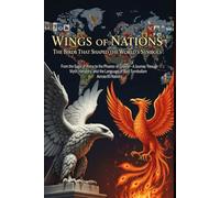 Wings of Nations: The Birds That Shaped the World's Symbols: From the Eagle of Rome to the Phoenix of Greece - A Journey Through Myth, Heraldry, and the Language of Bird Symbolism Across 60 Nations
