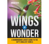 WINGS OF WONDER: A HUMMINGBIRD LOVER'S GUIDE TO THE SKY'S SMALLEST JEWELS