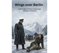 Wings Over Berlin: A Dark World War II Thriller of Espionage, Betrayal, and a Deadly Secret