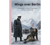 Wings Over Berlin: A World War II Thriller of Espionage, Betrayal, and Escape