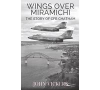 WINGS OVER MIRAMICHI: THE STORY OF CFB CHATHAM (Miramichi History 1750 - Present)