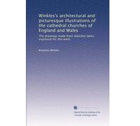 Winkles's architectural and picturesque illustrations of the cathedral churches of England and Wales: The drawings made from sketches taken expressly for this work,: Volume 1