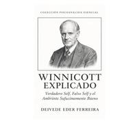 Winnicott explicado: verdadero self, falso self y el ambiente suficientemente bueno: 5 (Colección Psicoanálisis Esencial)