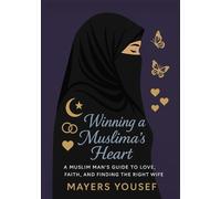 Winning a Muslima’s Heart: A Muslim Man’s Guide to Love, Faith, and Finding the Right Wife