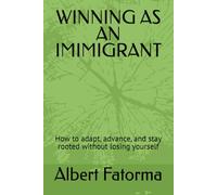 WINNING AS AN IMIMIGRANT: How to adapt, advance, and stay rooted without losing yourself