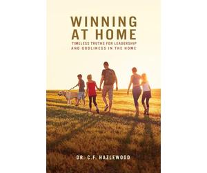 Winning at Home: Timeless Truths for Leadership and Godliness in the Home