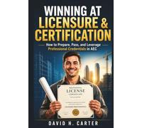 Winning at Licensure & Certification: How to Prepare, Pass, and Leverage Professional Credentials in AEC (AEC Career Blueprint)