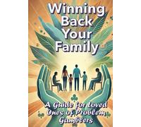 Winning Back Your Family: A Guide for Loved Ones of Problem Gamblers: Family Support for Addiction (How to Stop Gambling Addiction)