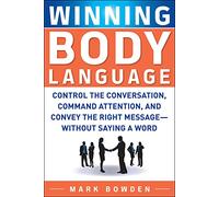 Winning Body Language: Control The Conversation, Command Attention, And Convey The Right Message Without Saying A Word (BUSINESS SKILLS AND DEVELOPMENT)