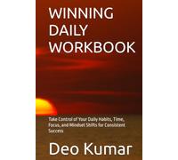 WINNING DAILY WORKBOOK: Take Control of Your Daily Habits, Time, Focus, and Mindset Shifts for Consistent Success