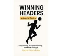 Winning Headers and Aerial Control: Jump Timing, Body Positioning, and Neck Strength: Simple, Effective Heading Routines to Build Confidence, ... in the Air (The pocket football coach series)