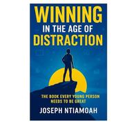 Winning in the Age of Distraction: The Book Every Young Person Needs To Be Great