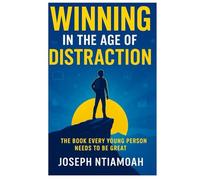 Winning in the Age of Distraction: The Book Every Young Person Needs To Be Great (The Destiny Series)