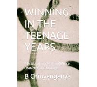 WINNING IN THE TEENAGE YEARS: A Practical Guide to Confidence, Character, and Courage