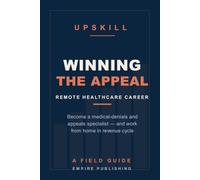 Winning the Appeal: Become a Remote Medical-Denials and Appeals Specialist - Work From Home in Healthcare Revenue Cycle (A Field Guide)