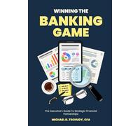 Winning The Banking Game: The Executive’s Guide To Strategic Financial Partnerships