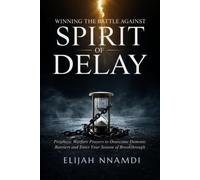 Winning the Battle Against Spirit of Delay: Prophetic Warfare Prayers to Overcome Demonic Barriers and Enter Your Season of Breakthrough