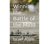 Winning the Battle of the Mind: A Biblical Strategy for Prayer, Faith, and Spiritual Victory