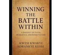 Winning The Battle Within: A Journey of Faith, Resilience and Inner Victory