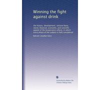 Winning the fight against drink: the history, development, rational basis, moral, financial, economic, and scientific appeal of the temperance reform, ... phase of the subject is fully considered